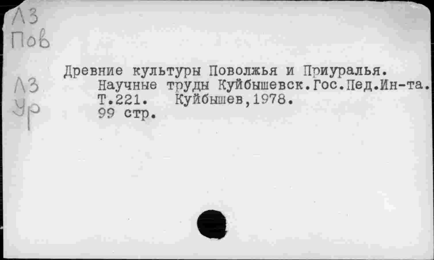 ﻿oè
Древние культуры Поволжья и Приуралья.
Научные труды Куйбышевск.Гос.Пед.Ин-та. Т.221. Куйбышев,1978.
Р 99 стр.